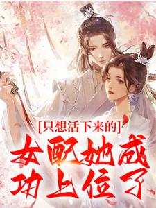 小说《只想活下来的女配她成功上位了》在线章节阅读