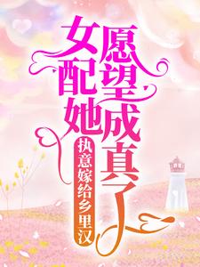 哪里能找到执意嫁给乡里汉，女配她愿望成真了小说的全部章节？