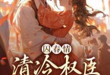 已完结小说《囚春情：清冷权臣追妻路》章节免费阅读-豌豆文学