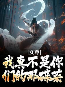 女尊：我真不是你们的那碟菜这本小说在哪里可以看？哪里有免费试读章节？