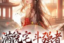 已完结小说《满院宅斗强者，本妾室好想逃》章节免费阅读-豌豆文学