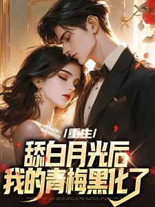 重生：舔白月光后，我的青梅黑化了小说免费资源，重生：舔白月光后，我的青梅黑化了在线阅读