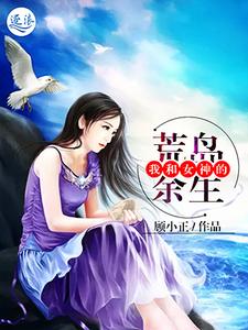 我和女神的荒岛余生小说有没有完整的免费版本在线阅读？