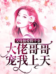 《父母独爱假千金？大佬哥哥宠我上天》全集免费在线阅读（ 肉肉白奕泽）