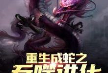 重生成蛇之吞噬进化这本小说怎么样？免费在线阅读试试-豌豆文学