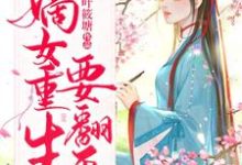 嫡女重生要翻天这本小说完结了吗？免费查看最新章节-豌豆文学