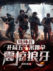 想读赵云龙何晨光的故事，哪里可以免费找到特种兵：开局五千米跳伞震惊狼牙？