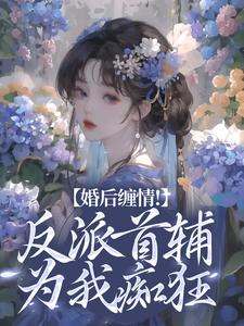 婚后缠情！反派首辅为我痴狂这本小说在哪里可以看？哪里有免费试读章节？
