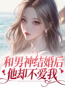 和男神结婚后，他却不爱我温书渝闻时砚，和男神结婚后，他却不爱我章节在线阅读