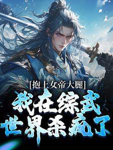 已完结小说《抱上女帝大腿，我在综武世界杀疯了》在线章节阅读