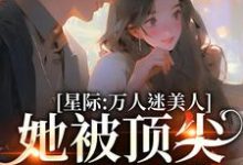 陆朝梨为主角的小说星际：万人迷美人她被顶尖男们强宠在线阅读-豌豆文学