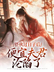 《搭伙过日子后，便宜夫君沦陷了》全集免费在线阅读（江清月宋砚）