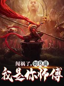 闯祸了，切莫说我是你师傅小说，闯祸了，切莫说我是你师傅在线阅读