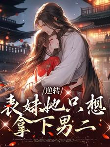 逆转：表妹她只想拿下男二小说全文哪里可以免费看？