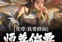 免费阅读韩秋为主角的小说，女尊：我要修仙，师尊偏要我做炉鼎在线看-豌豆文学