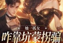 她一孤女，咋靠坑蒙拐骗成少奶奶了小说，她一孤女，咋靠坑蒙拐骗成少奶奶了在线阅读-豌豆文学