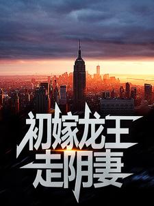 初嫁龙王：走阴妻小说的免费阅读版本在哪里可以找到？