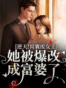 完结版《逆天！窝囊废女主她被爆改成富婆了》章节阅读