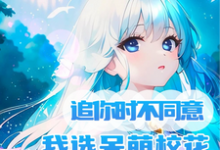 完结版《追你时不同意我选呆萌校花你哭啥》章节阅读-豌豆文学