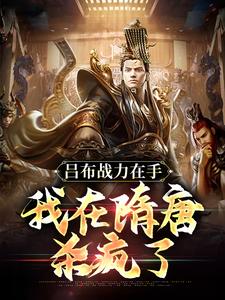 吕布战力在手，我在隋唐杀疯了最新章节，吕布战力在手，我在隋唐杀疯了免费阅读