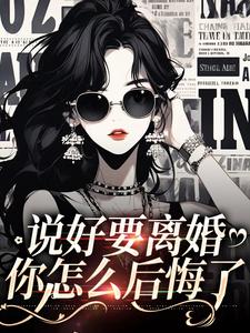 说好要离婚，你怎么后悔了小说全文哪里可以免费看？
