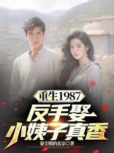 重生1987，反手娶小姨子真香李峰李援朝李卫国小说完结版章节在线阅读