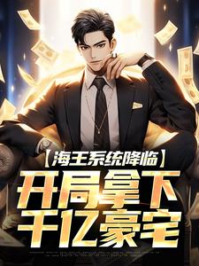 海王系统降临，开局拿下千亿豪宅小说阅读，海王系统降临，开局拿下千亿豪宅完结版