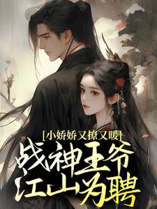 小娇娇又撩又暖，战神王爷江山为聘这本小说在哪里可以看？哪里有免费试读章节？