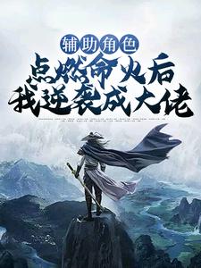 辅助角色：点燃命火后我逆袭成大佬这本小说在哪里可以看？哪里有免费试读章节？