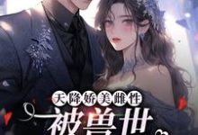 哪里可以免费找到天降娇美雌性，被兽世大佬追着宠？-豌豆文学