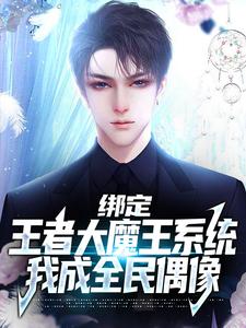 苏恒小说在线章节免费阅读（绑定王者大魔王系统，我成全民偶像无弹窗无删减）