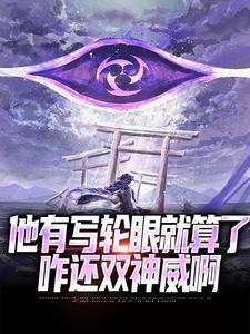 小说《他有写轮眼就算了，咋还双神威啊》章节免费阅读