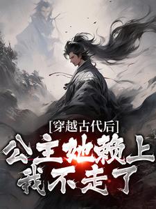 完结版《穿越古代后，公主她赖上我不走了》在线免费阅读