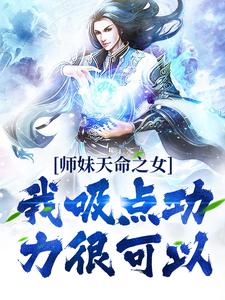求推荐可以免费阅读师妹天命之女？我吸点功力很可以小说的网站