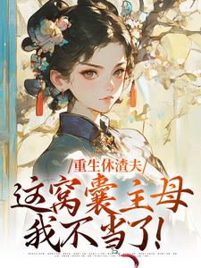 重生休渣夫，这窝囊主母我不当了！陆怀玉顾时瑾小说大结局免费试读