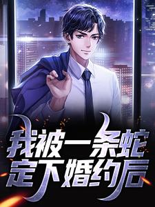 我被一条蛇定下婚约后小说的无弹窗阅读体验，寻找免费阅读网站