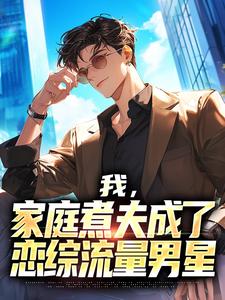 我，家庭煮夫成了恋综流量男星小说全文阅读需要付费吗？寻找免费资源