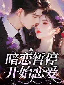 暗恋暂停，开始恋爱小说全文哪里可以免费看？