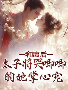 哪里能找到和离后，太子将哭唧唧的她掌心宠小说的全部章节？