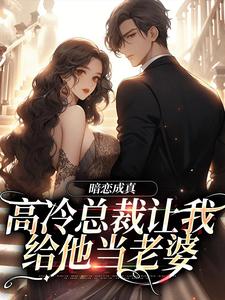 暗恋成真：高冷总裁让我给他当老婆小说的所有章节都能在哪里免费读到？