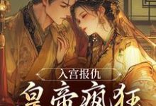 完结版《入宫报仇,皇帝疯狂求怜爱》在线免费阅读-豌豆文学
