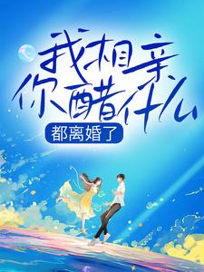 完结版《都离婚了，我相亲你醋什么》免费阅读