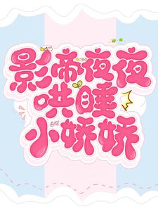 影帝夜夜哄睡小娇娇免费阅读，影帝夜夜哄睡小娇娇章节目录