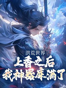 完结版《洪荒世界：上香之后我神器库满了》章节目录在线阅读