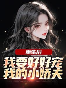 重生后，我要好好宠我的小娇夫小说无弹窗阅读的网站推荐