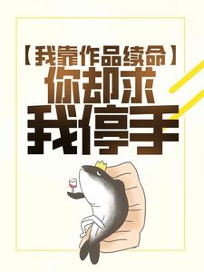 我靠作品续命，你却求我停手？免费阅读，我靠作品续命，你却求我停手？章节在线阅读