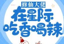 修仙大佬在星际吃香喝辣免费阅读，修仙大佬在星际吃香喝辣章节在线阅读-豌豆文学