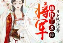 求推荐可以免费阅读将军他怀了龙种小说的网站-豌豆文学
