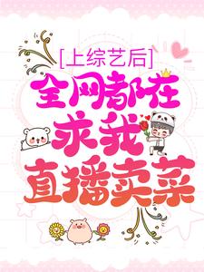 上综艺后，全网都在求我直播卖菜小说的所有章节都能在哪里免费读到？