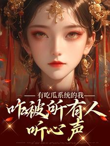 有吃瓜系统的我，咋被所有人听心声免费阅读，有吃瓜系统的我，咋被所有人听心声章节目录